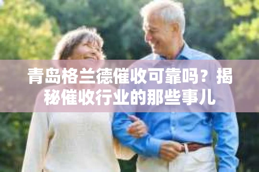 青岛格兰德催收可靠吗？揭秘催收行业的那些事儿