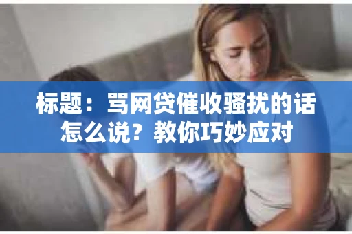 标题：骂网贷催收骚扰的话怎么说？教你巧妙应对