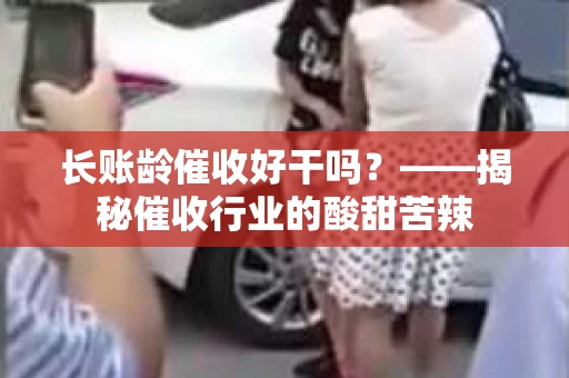 长账龄催收好干吗？——揭秘催收行业的酸甜苦辣