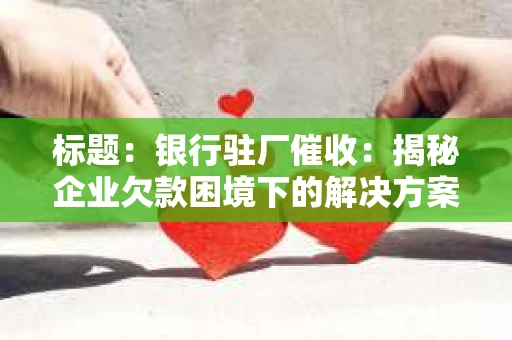 标题：银行驻厂催收：揭秘企业欠款困境下的解决方案