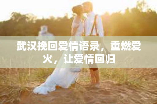 武汉挽回爱情语录，重燃爱火，让爱情回归