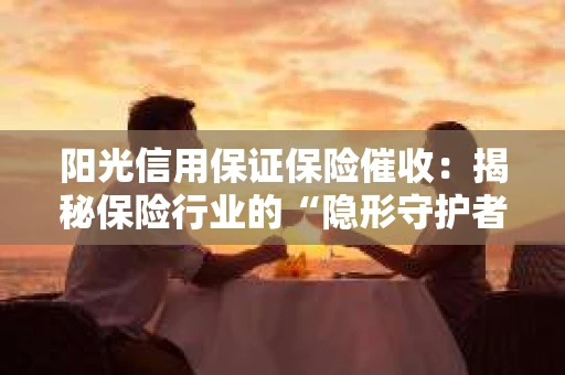 阳光信用保证保险催收：揭秘保险行业的“隐形守护者”