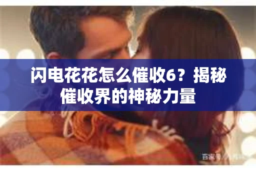 闪电花花怎么催收6？揭秘催收界的神秘力量