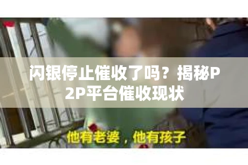 闪银停止催收了吗？揭秘P2P平台催收现状