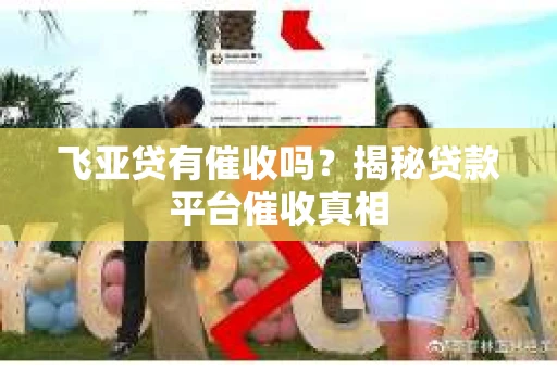 飞亚贷有催收吗？揭秘贷款平台催收真相