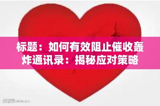 标题：如何有效阻止催收轰炸通讯录：揭秘应对策略