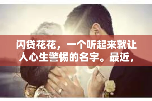 闪贷花花，一个听起来就让人心生警惕的名字。最近，关于这个平台的催收问题，网络上议论纷纷。作为一名关注金融行业的律师，今天就来和大家聊聊“闪贷花花的催收”那些事儿。