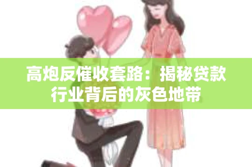 高炮反催收套路：揭秘贷款行业背后的灰色地带