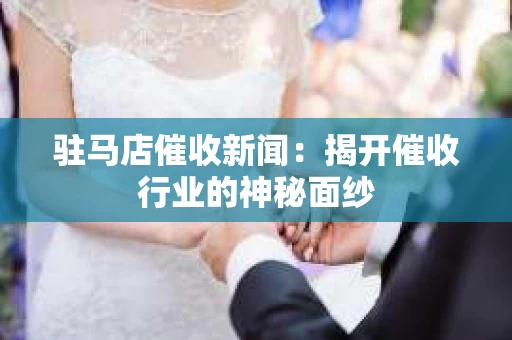 驻马店催收新闻：揭开催收行业的神秘面纱