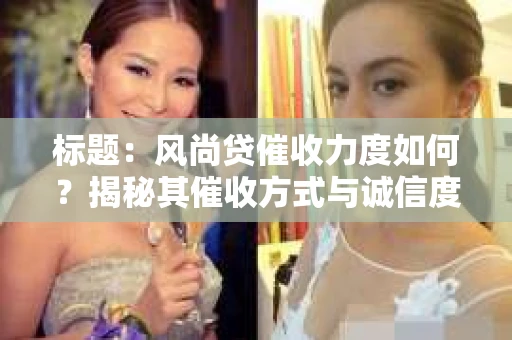 标题：风尚贷催收力度如何？揭秘其催收方式与诚信度