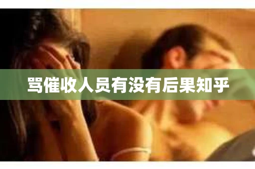 骂催收人员有没有后果知乎