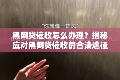 黑网贷催收怎么办理？揭秘应对黑网贷催收的合法途径