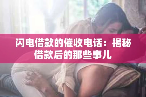 闪电借款的催收电话：揭秘借款后的那些事儿