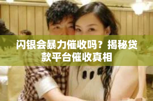 闪银会暴力催收吗？揭秘贷款平台催收真相