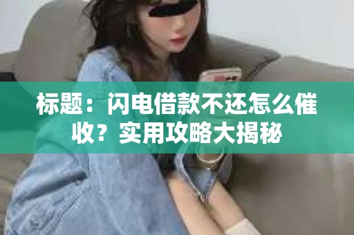 标题：闪电借款不还怎么催收？实用攻略大揭秘