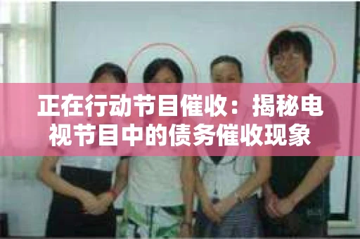 正在行动节目催收：揭秘电视节目中的债务催收现象