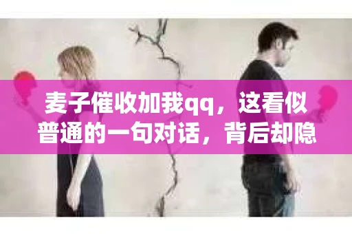 麦子催收加我qq，这看似普通的一句对话，背后却隐藏着许多关于债务催收的疑问和担忧。今天，我们就来聊聊这个话题，揭开麦子催收的神秘面纱。