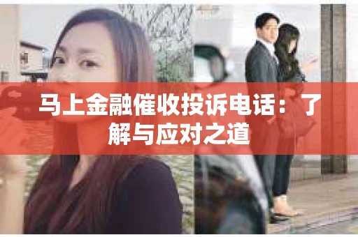 马上金融催收投诉电话：了解与应对之道
