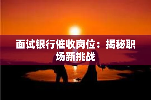 面试银行催收岗位：揭秘职场新挑战
