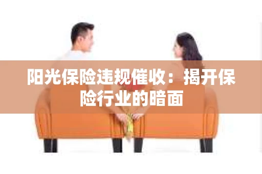 阳光保险违规催收：揭开保险行业的暗面