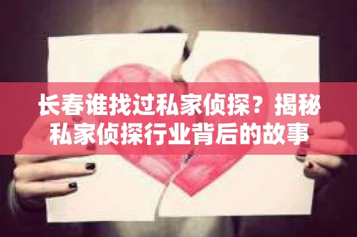 长春谁找过私家侦探？揭秘私家侦探行业背后的故事