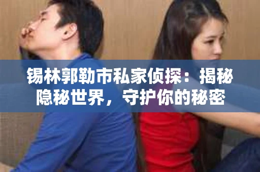 锡林郭勒市私家侦探：揭秘隐秘世界，守护你的秘密