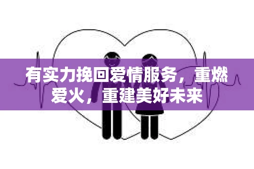 有实力挽回爱情服务,重燃爱火,重建美好未来 有实力挽回爱情服务,重燃爱火,重建美好未来