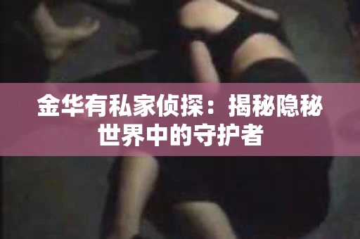 金华有私家侦探：揭秘隐秘世界中的守护者