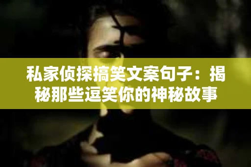 私家侦探搞笑文案句子：揭秘那些逗笑你的神秘故事