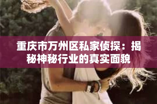 重庆市万州区私家侦探：揭秘神秘行业的真实面貌