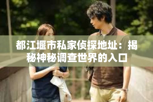 都江堰市私家侦探地址：揭秘神秘调查世界的入口