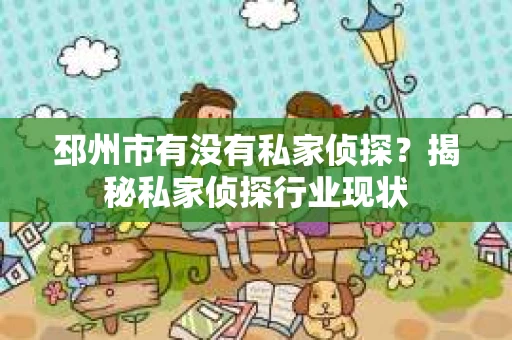 邳州市有没有私家侦探？揭秘私家侦探行业现状