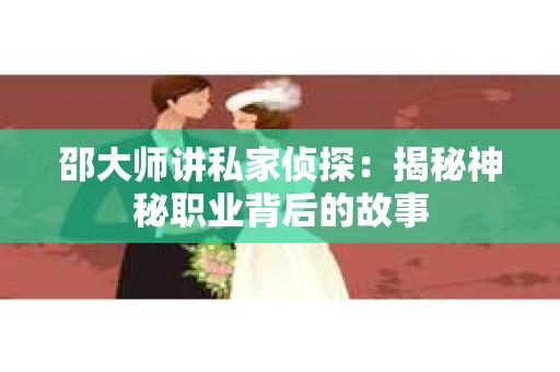 邵大师讲私家侦探：揭秘神秘职业背后的故事
