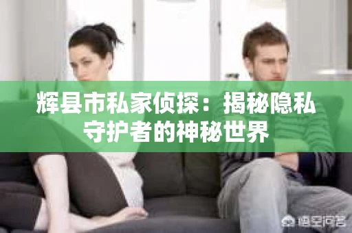 辉县市私家侦探：揭秘隐私守护者的神秘世界