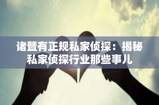 诸暨有正规私家侦探：揭秘私家侦探行业那些事儿