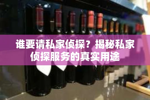 谁要请私家侦探？揭秘私家侦探服务的真实用途