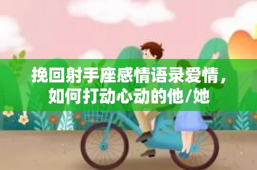 挽回射手座感情语录爱情，如何打动心动的他/她