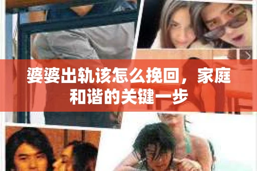 婆婆出轨该怎么挽回，家庭和谐的关键一步