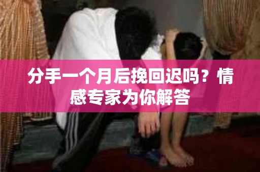 分手一个月后挽回迟吗？情感专家为你解答