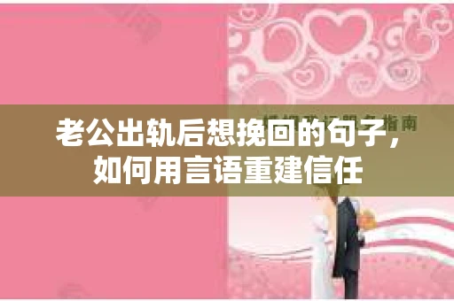 老公出轨后想挽回的句子，如何用言语重建信任