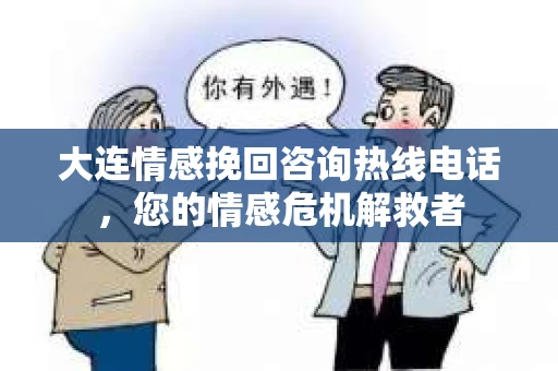 大连情感挽回咨询热线电话，您的情感危机解救者