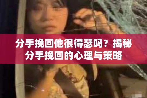 分手挽回他很得瑟吗？揭秘分手挽回的心理与策略