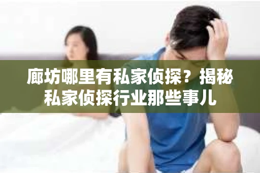 廊坊哪里有私家侦探？揭秘私家侦探行业那些事儿