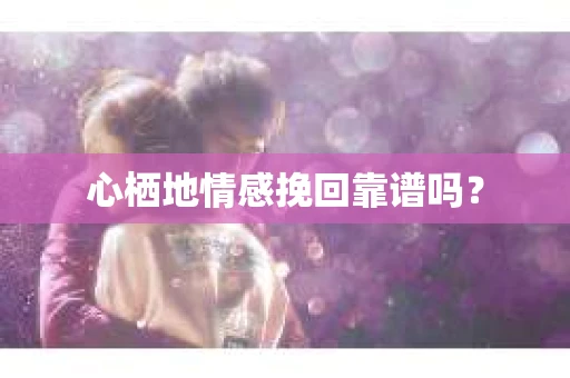 心栖地情感挽回靠谱吗？