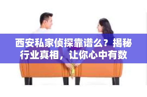 西安私家侦探靠谱么？揭秘行业真相，让你心中有数