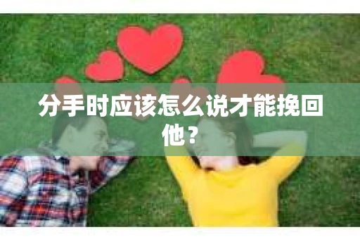 分手时应该怎么说才能挽回他？