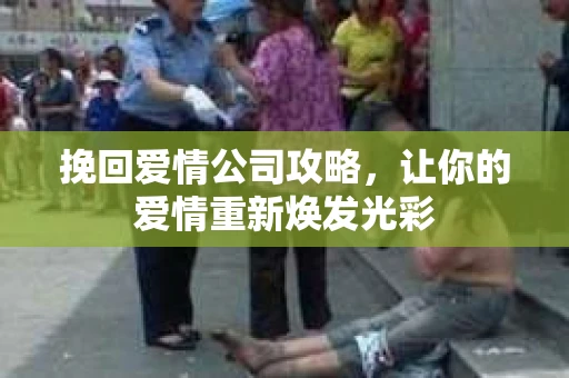 挽回爱情公司攻略，让你的爱情重新焕发光彩