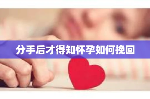 分手后才得知怀孕如何挽回
