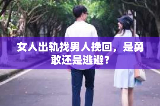 女人出轨找男人挽回，是勇敢还是逃避？