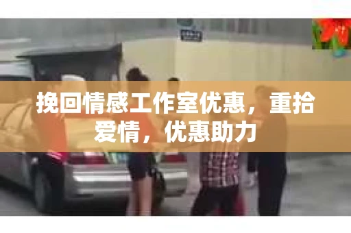 挽回情感工作室优惠，重拾爱情，优惠助力